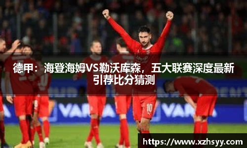 德甲：海登海姆VS勒沃库森，五大联赛深度最新引荐比分猜测
